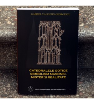 Catedralele Gotice Simbolism Masonic,Mister si Realitate-Gabriel Valentin Georgescu